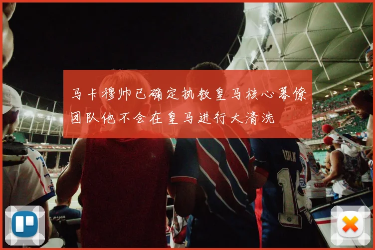 马卡穆帅已确定执教皇马核心幕僚团队他不会在皇马进行大清洗