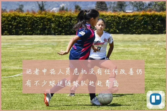 记者申花人员危机没有任何改善仍有不少球迷随球队赶赴青岛