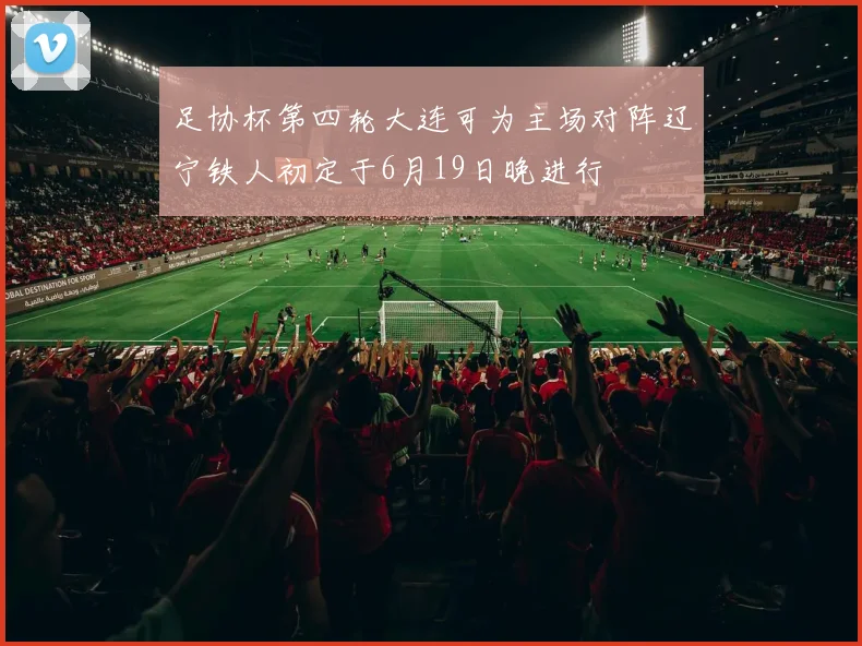 足协杯第四轮大连可为主场对阵辽宁铁人初定于6月19日晚进行