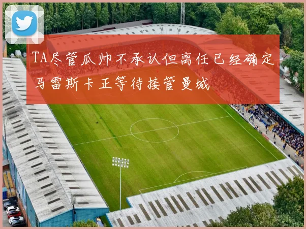 TA尽管瓜帅不承认但离任已经确定马雷斯卡正等待接管曼城